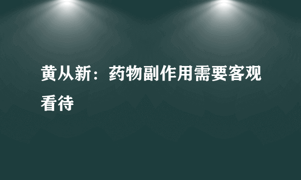 黄从新：药物副作用需要客观看待