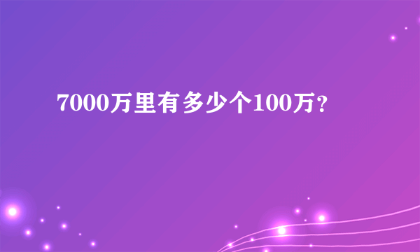 7000万里有多少个100万？