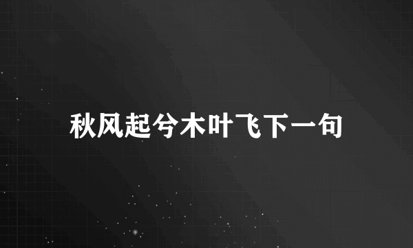 秋风起兮木叶飞下一句