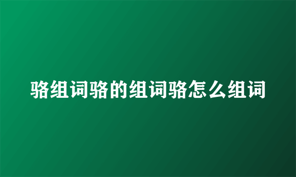 骆组词骆的组词骆怎么组词