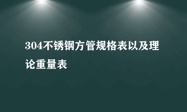 304不锈钢方管规格表以及理论重量表