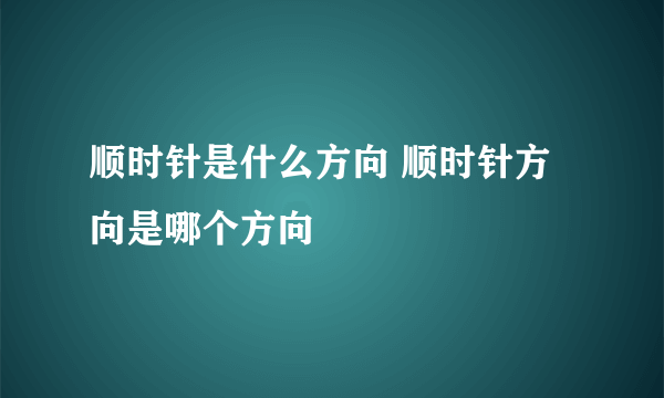 顺时针是什么方向 顺时针方向是哪个方向