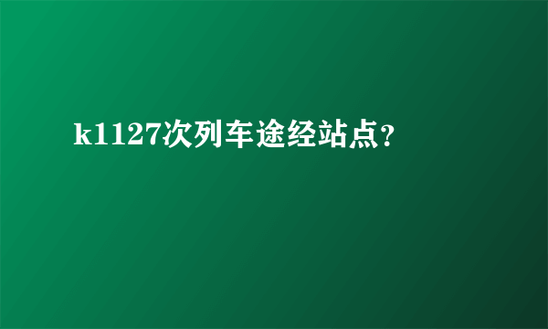 k1127次列车途经站点？