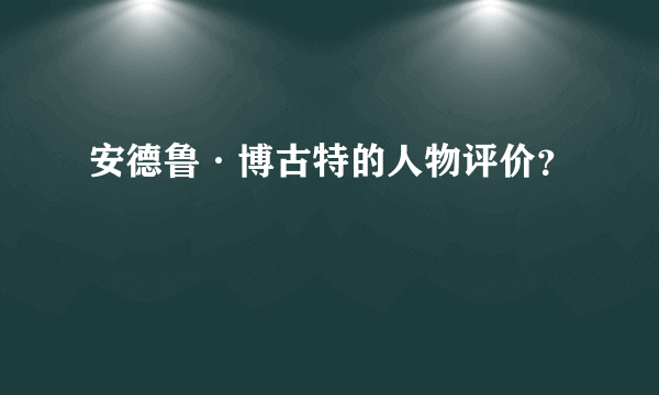 安德鲁·博古特的人物评价？