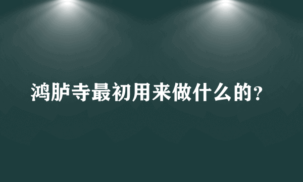 鸿胪寺最初用来做什么的？