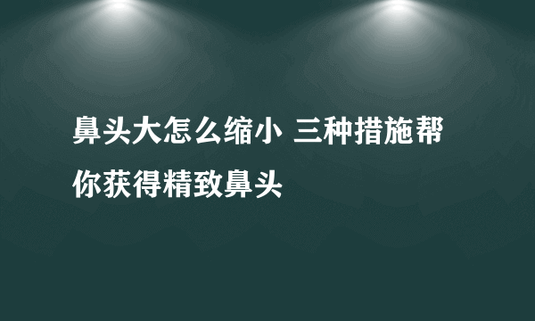 鼻头大怎么缩小 三种措施帮你获得精致鼻头