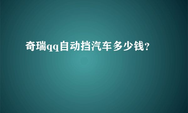 奇瑞qq自动挡汽车多少钱？