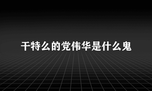 干特么的党伟华是什么鬼