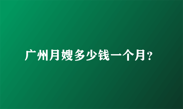 广州月嫂多少钱一个月？