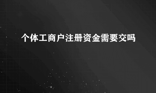 个体工商户注册资金需要交吗