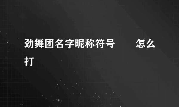 劲舞团名字昵称符号♡ღ怎么打