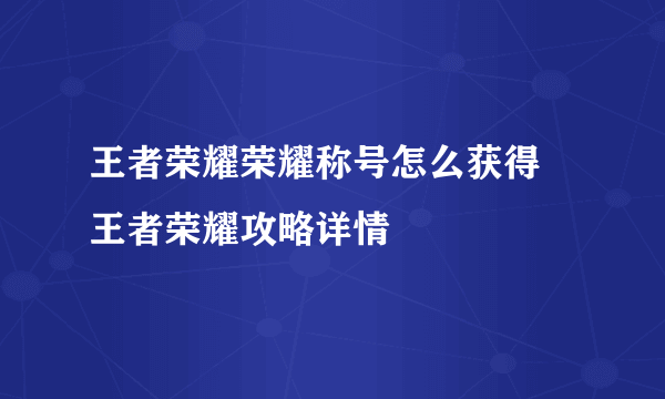 王者荣耀荣耀称号怎么获得 王者荣耀攻略详情