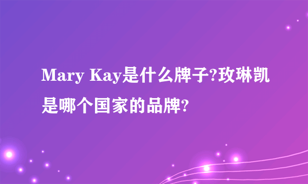 Mary Kay是什么牌子?玫琳凯是哪个国家的品牌?