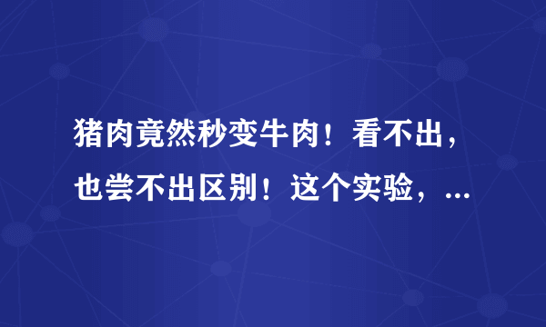 猪肉竟然秒变牛肉！看不出，也尝不出区别！这个实验，把人吓傻了