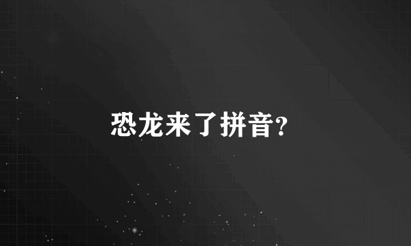 恐龙来了拼音？