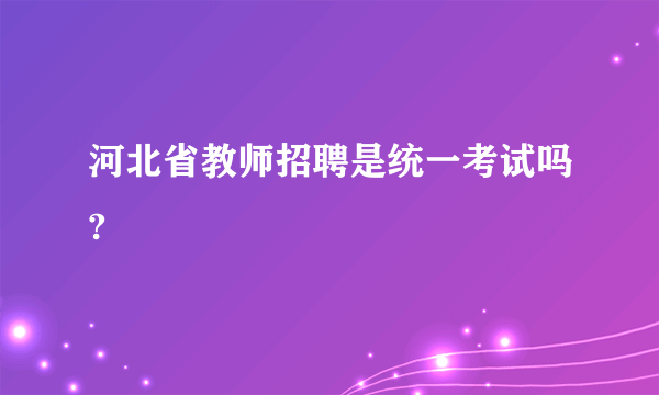 河北省教师招聘是统一考试吗?