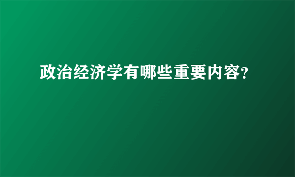 政治经济学有哪些重要内容？