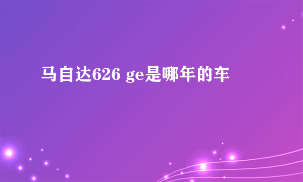 马自达626 ge是哪年的车