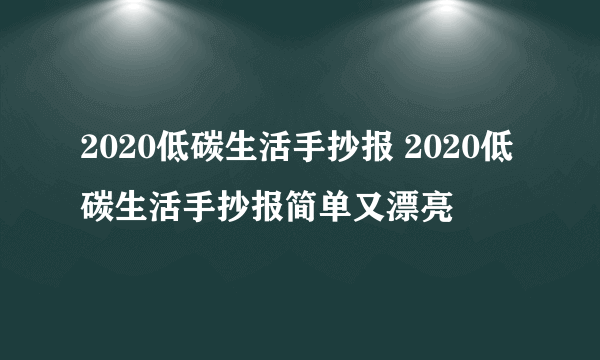 2020低碳生活手抄报 2020低碳生活手抄报简单又漂亮