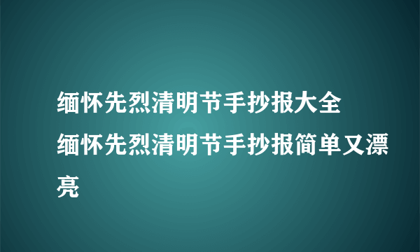 缅怀先烈清明节手抄报大全 缅怀先烈清明节手抄报简单又漂亮