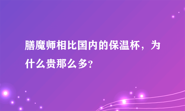 膳魔师相比国内的保温杯，为什么贵那么多？