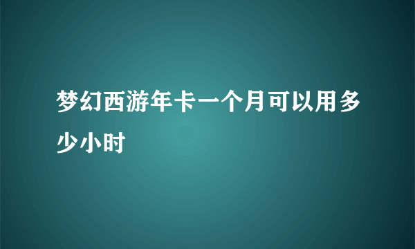 梦幻西游年卡一个月可以用多少小时