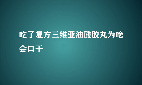 吃了复方三维亚油酸胶丸为啥会口干