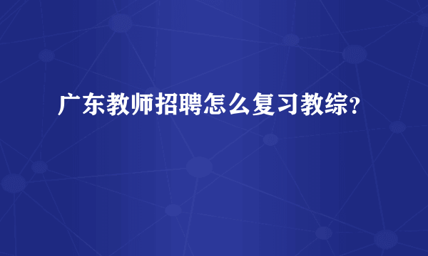 广东教师招聘怎么复习教综？