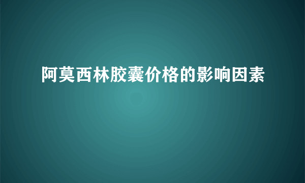 阿莫西林胶囊价格的影响因素