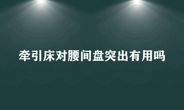 牵引床对腰间盘突出有用吗