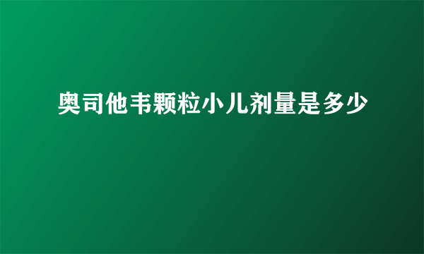 奥司他韦颗粒小儿剂量是多少