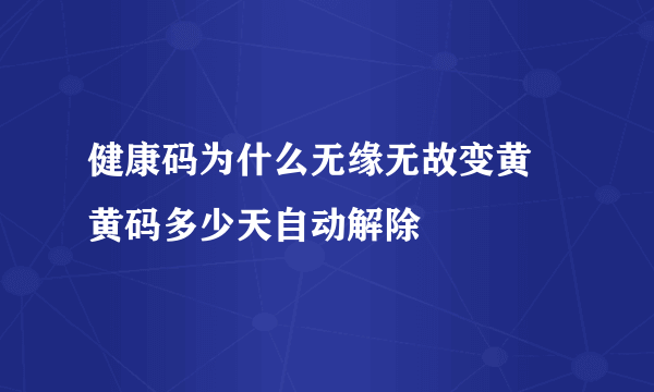 健康码为什么无缘无故变黄 黄码多少天自动解除