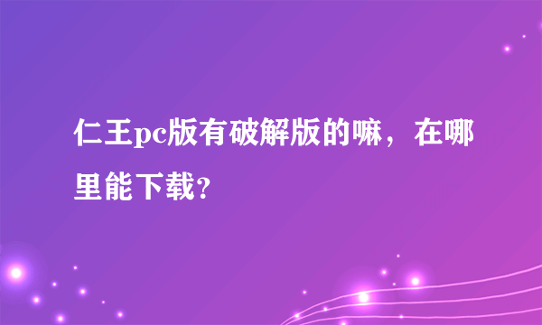 仁王pc版有破解版的嘛，在哪里能下载？