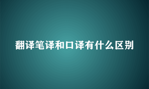 翻译笔译和口译有什么区别