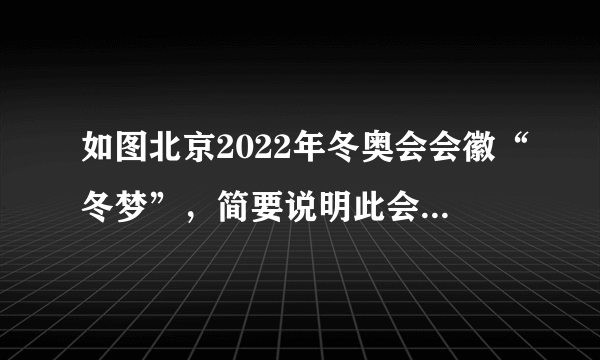 如图北京2022年冬奥会会徽“冬梦”，简要说明此会徽的构图要素和含义。（100字左右）