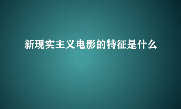 新现实主义电影的特征是什么