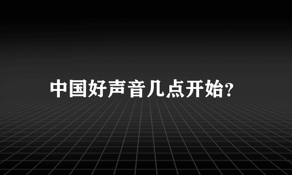 中国好声音几点开始？