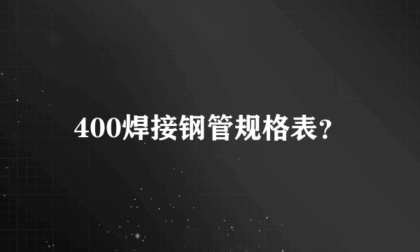 400焊接钢管规格表？