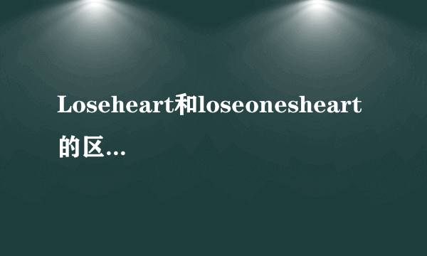 Loseheart和loseonesheart的区别是什么？