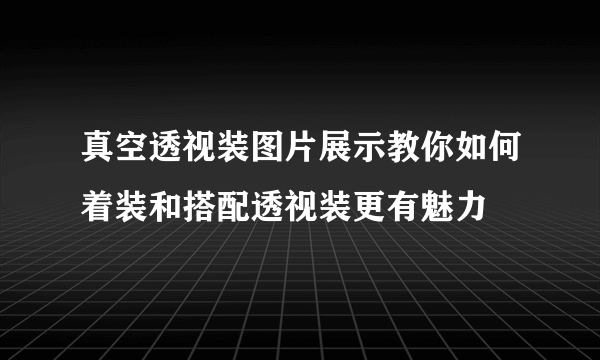 真空透视装图片展示教你如何着装和搭配透视装更有魅力