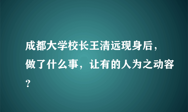 成都大学校长王清远现身后，做了什么事，让有的人为之动容？