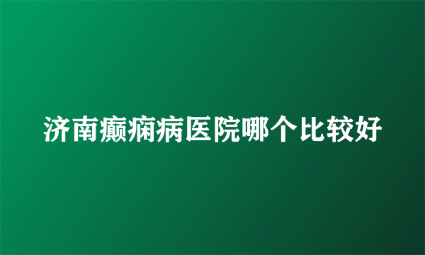 济南癫痫病医院哪个比较好