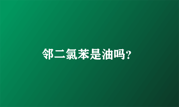 邻二氯苯是油吗？