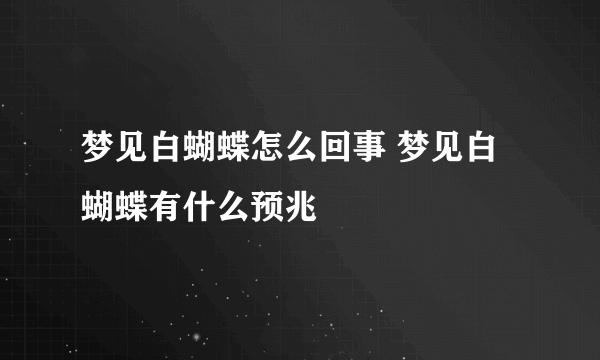 梦见白蝴蝶怎么回事 梦见白蝴蝶有什么预兆