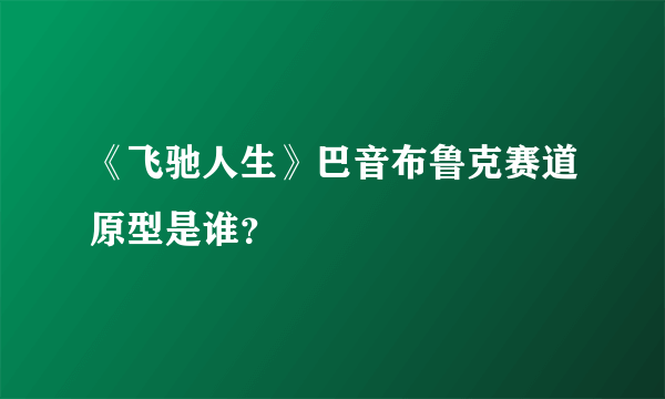 《飞驰人生》巴音布鲁克赛道原型是谁？