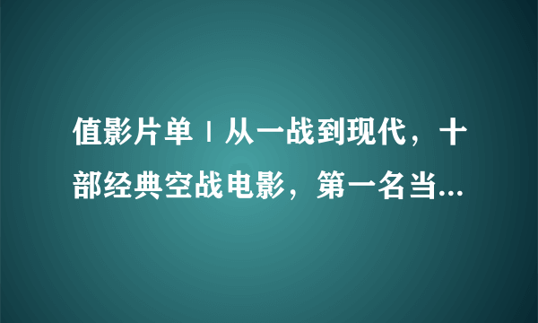 值影片单｜从一战到现代，十部经典空战电影，第一名当然是……