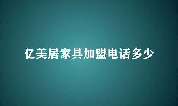 亿美居家具加盟电话多少