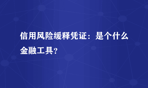 信用风险缓释凭证：是个什么金融工具？