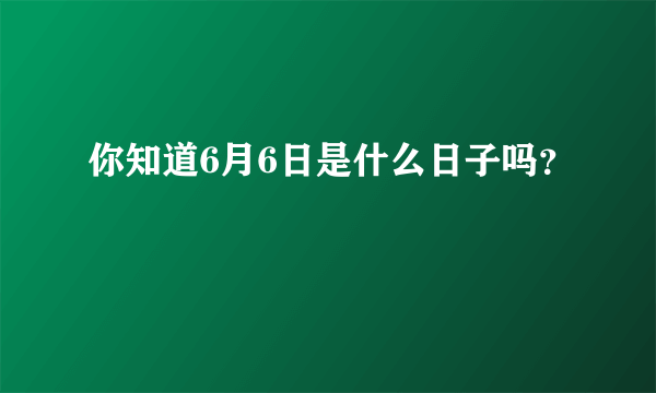 你知道6月6日是什么日子吗？