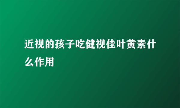 近视的孩子吃健视佳叶黄素什么作用